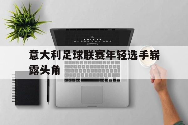 意大利足球联赛年轻选手崭露头角