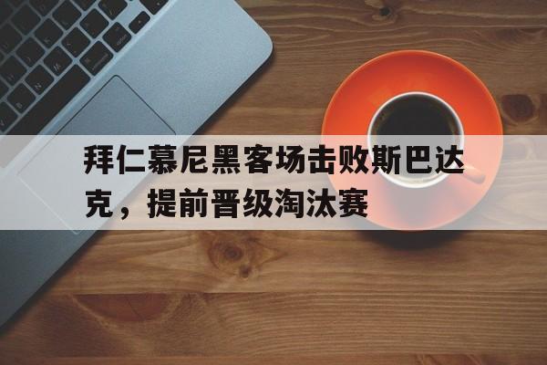 拜仁慕尼黑客场击败斯巴达克，提前晋级淘汰赛的简单介绍