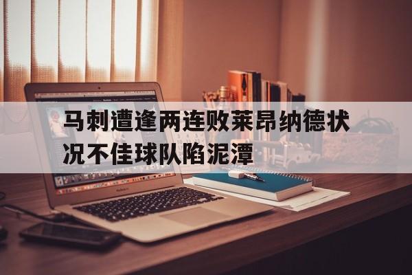 关于马刺遭逢两连败莱昂纳德状况不佳球队陷泥潭的信息