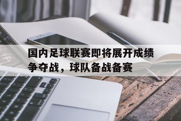 国内足球联赛即将展开成绩争夺战，球队备战备赛的简单介绍