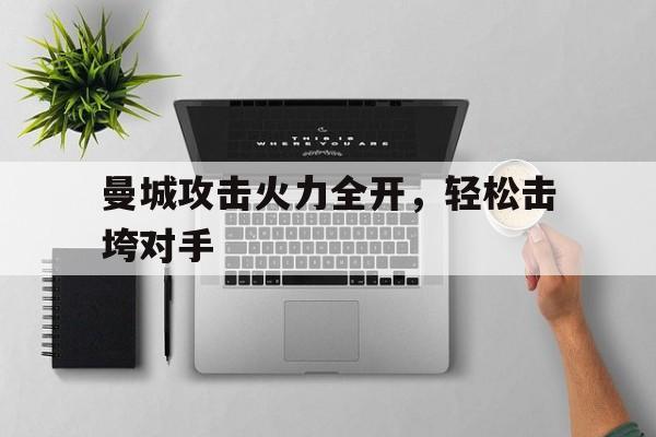 曼城攻击火力全开，轻松击垮对手