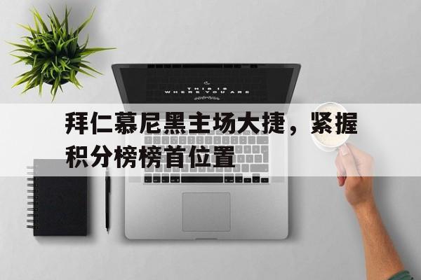 包含拜仁慕尼黑主场大捷，紧握积分榜榜首位置的词条
