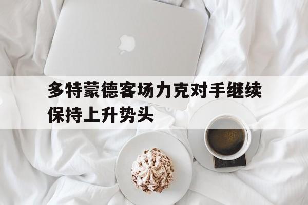 关于多特蒙德客场力克对手继续保持上升势头的信息