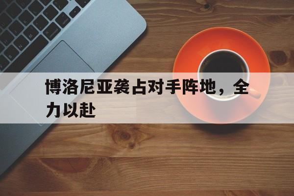 博洛尼亚袭占对手阵地，全力以赴的简单介绍
