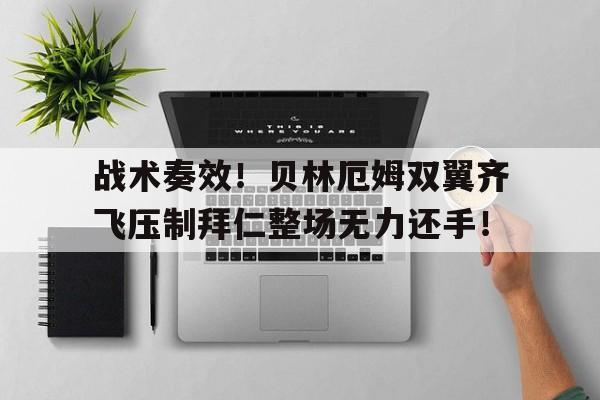 战术奏效！贝林厄姆双翼齐飞压制拜仁整场无力还手！